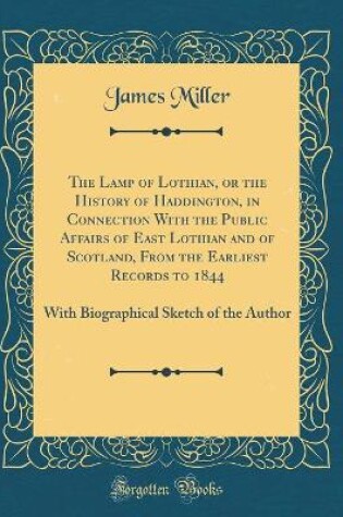 Cover of The Lamp of Lothian, or the History of Haddington, in Connection with the Public Affairs of East Lothian and of Scotland, from the Earliest Records to 1844