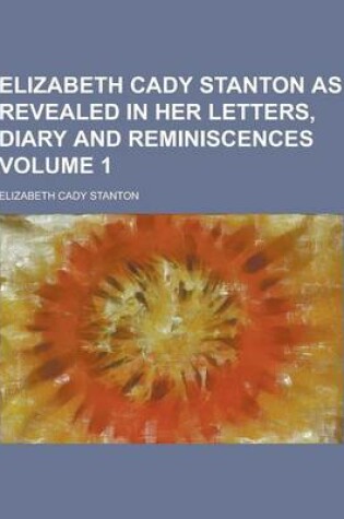 Cover of Elizabeth Cady Stanton as Revealed in Her Letters, Diary and Reminiscences Volume 1