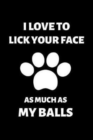 Cover of I Love to Lick Your Face As Much as My Balls