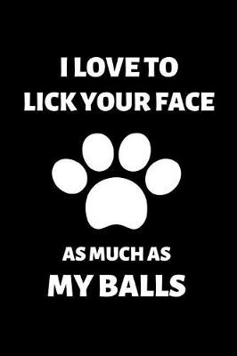 Book cover for I Love to Lick Your Face As Much as My Balls