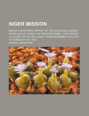 Book cover for Niger Mission; Bishop Crowther's Report of the Overland Journey from Lokoja to Bida, on the River Niger and Thence to Lagos, on the Sea Coast, from No