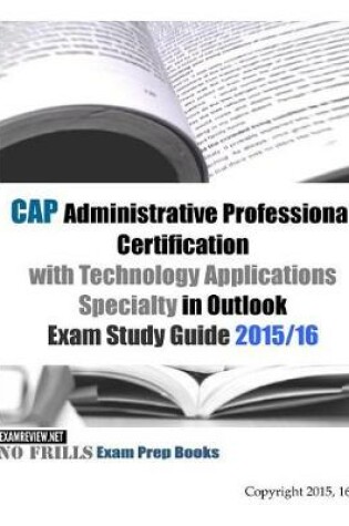 Cover of CAP Administrative Professional Certification with Technology Applications Specialty in Outlook Exam Study Guide 2015/16