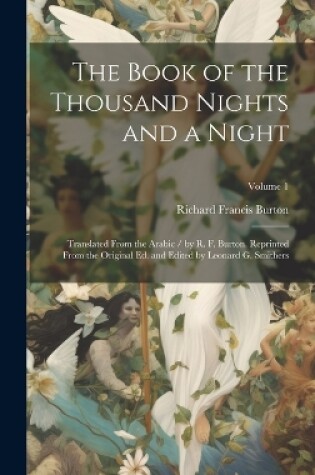 Cover of The Book of the Thousand Nights and a Night; Translated From the Arabic / by R. F. Burton. Reprinted From the Original ed. and Edited by Leonard G. Smithers; Volume 1
