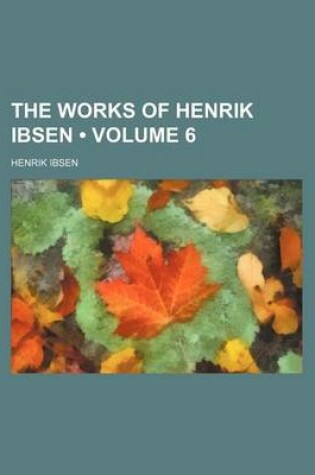 Cover of The Works of Henrik Ibsen (Volume 6 )
