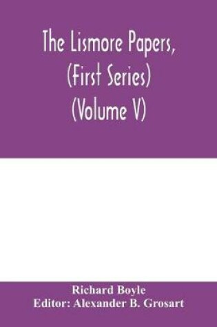 Cover of The Lismore papers, (First Series) Autobiographical notes, remembrances and diaries of Sir Richard Boyle, first and 'great' Earl of Cork (Volume V)