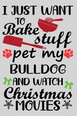 Book cover for I Just Want To Bake Stuff Pet My Bulldog And Christmas Movies