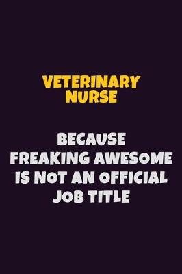 Book cover for Veterinary Nurse, Because Freaking Awesome Is Not An Official Job Title