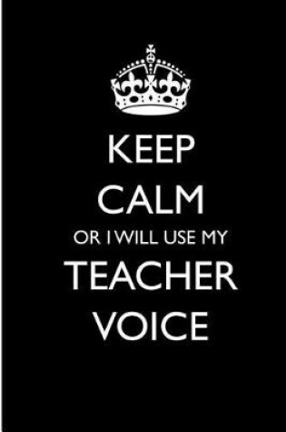 Cover of Keep Calm or I WIll Use My Teacher Voice