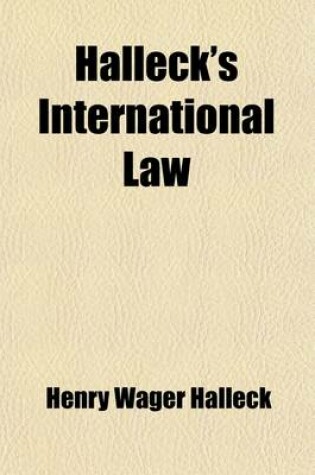 Cover of Halleck's International Law (Volume 1); Or, Rules Regulating the Intercourse of States in Peace and War