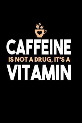 Book cover for Caffeine Is Not A Drug, It's A Vitamin