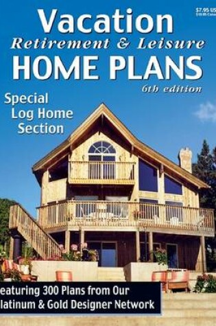 Cover of Vacation Retirement & Leisure Home Plans 6th Ed