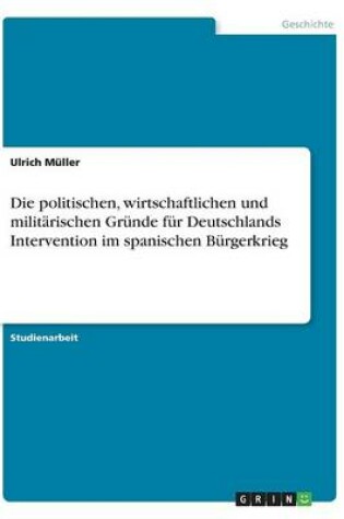 Cover of Die politischen, wirtschaftlichen und militärischen Gründe für Deutschlands Intervention im spanischen Bürgerkrieg