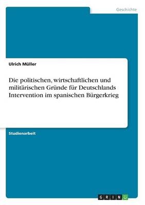 Book cover for Die politischen, wirtschaftlichen und militärischen Gründe für Deutschlands Intervention im spanischen Bürgerkrieg