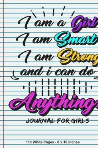 Cover of I Am A Girl I Am Smart I Am Strong and I Can do Anything Journal for Girls 110 White Pages 8x10 inches