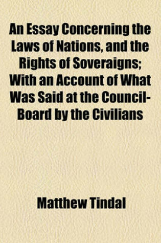 Cover of An Essay Concerning the Laws of Nations, and the Rights of Soveraigns; With an Account of What Was Said at the Council-Board by the Civilians