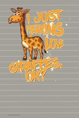 Book cover for I Just Freaking Love Giraffes OK Journal Notebook - Sketchbook