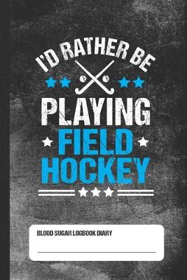 Book cover for I'd Rather Be Playing Field Hockey - Blood Sugar Logbook Diary