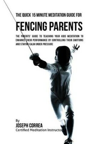 Cover of The Quick 15 Minute Meditation Guide for Fencing Parents