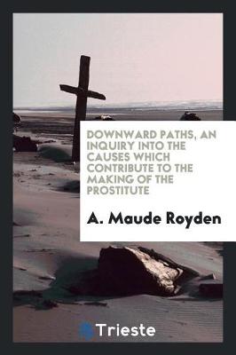 Book cover for Downward Paths, an Inquiry Into the Causes Which Contribute to the Making of the Prostitute;