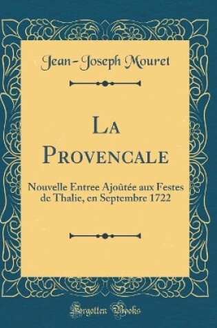 Cover of La Provencale: Nouvelle Entree Ajoûtée aux Festes de Thalie, en Septembre 1722 (Classic Reprint)