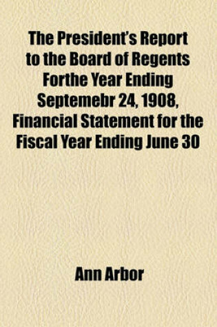 Cover of The President's Report to the Board of Regents Forthe Year Ending Septemebr 24, 1908, Financial Statement for the Fiscal Year Ending June 30