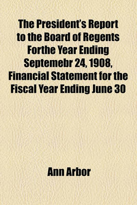 Book cover for The President's Report to the Board of Regents Forthe Year Ending Septemebr 24, 1908, Financial Statement for the Fiscal Year Ending June 30