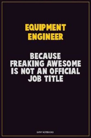 Cover of Equipment Engineer, Because Freaking Awesome Is Not An Official Job Title