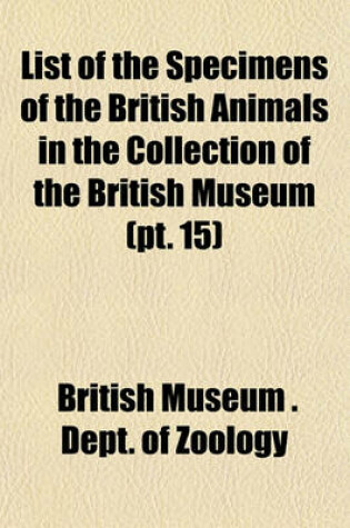 Cover of List of the Specimens of the British Animals in the Collection of the British Museum (PT. 15)