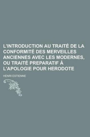 Cover of L'Introduction Au Traite de La Conformite Des Merveilles Anciennes Avec Les Modernes, Ou Traite Preparatif A L'Apologie Pour Herodote