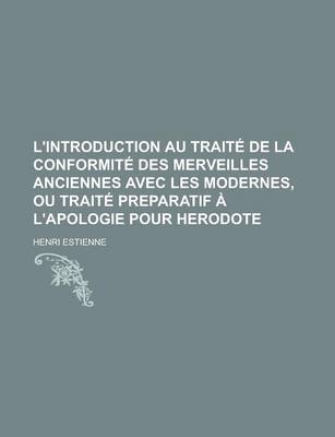 Book cover for L'Introduction Au Traite de La Conformite Des Merveilles Anciennes Avec Les Modernes, Ou Traite Preparatif A L'Apologie Pour Herodote