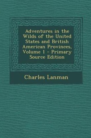 Cover of Adventures in the Wilds of the United States and British American Provinces, Volume 1 - Primary Source Edition