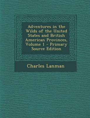 Book cover for Adventures in the Wilds of the United States and British American Provinces, Volume 1 - Primary Source Edition