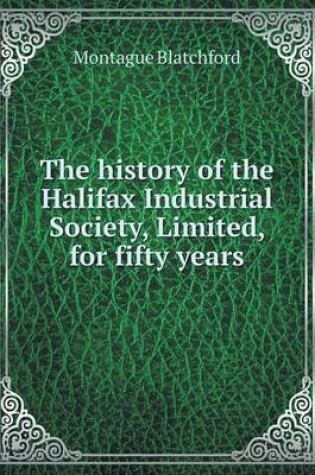 Cover of The history of the Halifax Industrial Society, Limited, for fifty years