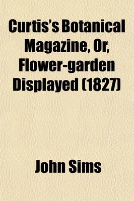 Book cover for Curtis's Botanical Magazine, Or, Flower-Garden Displayed; In Which the Most Ornamental Foreign Plants, Cultivated in the Open Ground, the Green-House, and the Stove, Are Accurately Represented in Their Natural Colours Volume 54