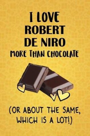 Cover of I Love Robert De Niro More Than Chocolate (Or About The Same, Which Is A Lot!)