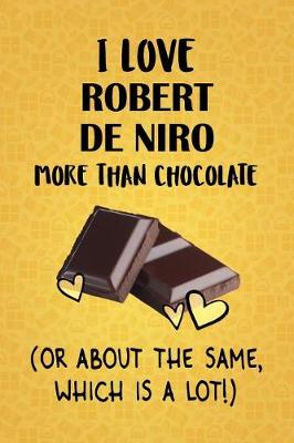 Book cover for I Love Robert De Niro More Than Chocolate (Or About The Same, Which Is A Lot!)