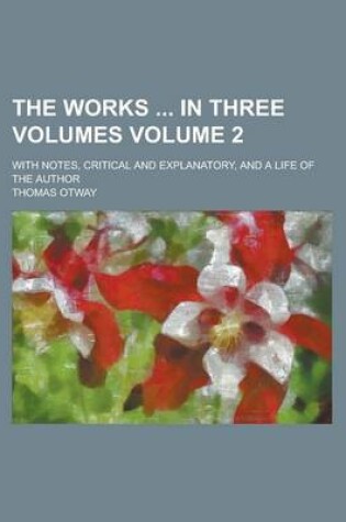 Cover of The Works in Three Volumes; With Notes, Critical and Explanatory, and a Life of the Author Volume 2