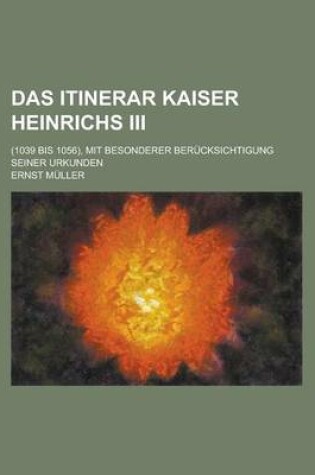 Cover of Das Itinerar Kaiser Heinrichs III; (1039 Bis 1056), Mit Besonderer Berucksichtigung Seiner Urkunden