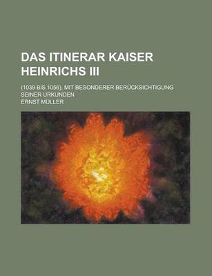 Book cover for Das Itinerar Kaiser Heinrichs III; (1039 Bis 1056), Mit Besonderer Berucksichtigung Seiner Urkunden