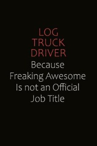 Cover of Log truck driver Because Freaking Awesome Is Not An Official job Title