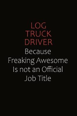 Book cover for Log truck driver Because Freaking Awesome Is Not An Official job Title