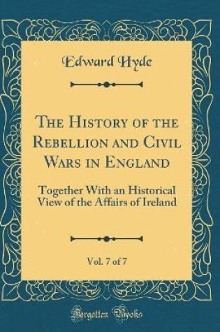 Cover of The History of the Rebellion and Civil Wars in England, Vol. 7 of 7