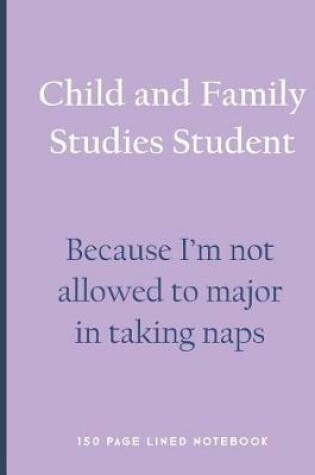 Cover of Child and Family Studies Student - Because I'm Not Allowed to Major in Taking Naps