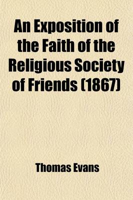 Book cover for An Exposition of the Faith of the Religious Society of Friends (Volume 1); Commonly Called Quakers, in the Fundamental Doctrines of the Christian Religion, Principally Selected from Their Early Writings. to Which Is Added at the Author's Request, an Historica