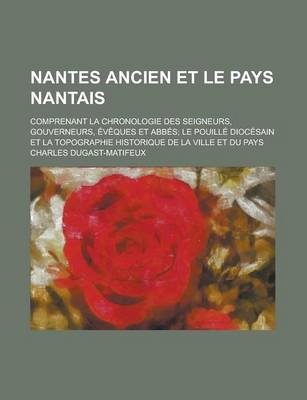 Book cover for Nantes Ancien Et Le Pays Nantais; Comprenant La Chronologie Des Seigneurs, Gouverneurs, Eveques Et Abbes Le Pouille Diocesain Et La Topographie Historique de La Ville Et Du Pays