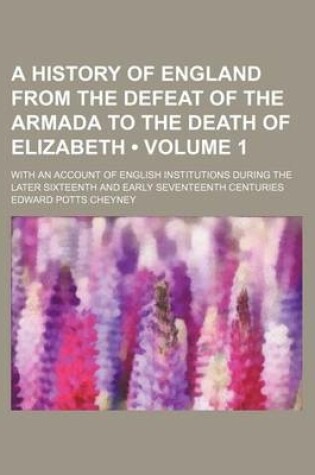 Cover of A History of England from the Defeat of the Armada to the Death of Elizabeth (Volume 1); With an Account of English Institutions During the Later Sixteenth and Early Seventeenth Centuries