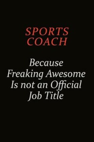 Cover of Sports Coach Because Freaking Awesome Is Not An Official Job Title