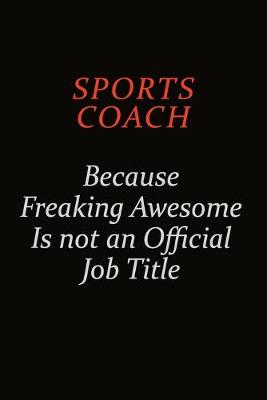 Book cover for Sports Coach Because Freaking Awesome Is Not An Official Job Title