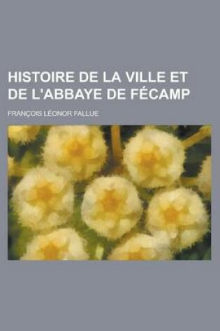 Cover of Histoire de La Ville Et de L'Abbaye de Fecamp