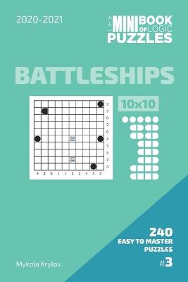 Book cover for The Mini Book Of Logic Puzzles 2020-2021. Battleships 10x10 - 240 Easy To Master Puzzles. #3